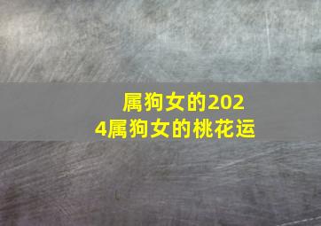 属狗女的2024属狗女的桃花运