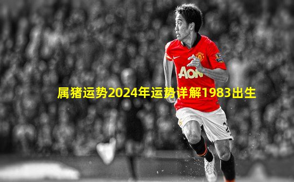 属猪运势2024年运势详解1983出生