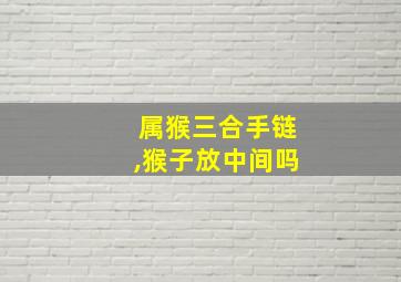 属猴三合手链,猴子放中间吗