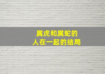 属虎和属蛇的人在一起的结局