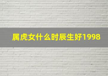 属虎女什么时辰生好1998