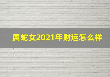 属蛇女2021年财运怎么样