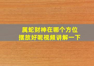 属蛇财神在哪个方位摆放好呢视频讲解一下