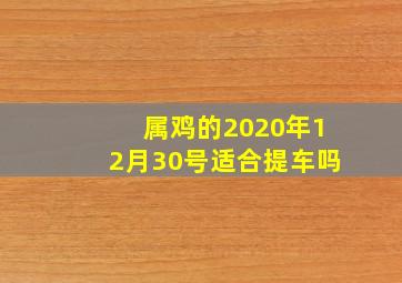 属鸡的2020年12月30号适合提车吗