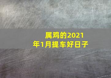 属鸡的2021年1月提车好日子