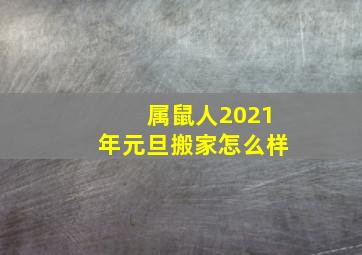 属鼠人2021年元旦搬家怎么样