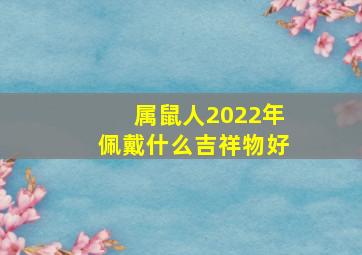 属鼠人2022年佩戴什么吉祥物好