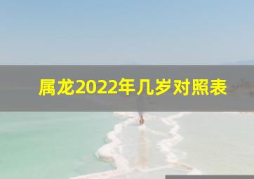 属龙2022年几岁对照表