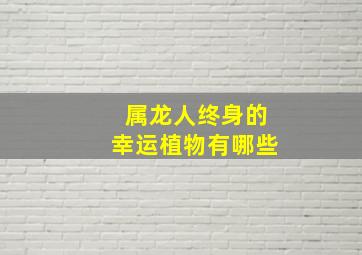 属龙人终身的幸运植物有哪些