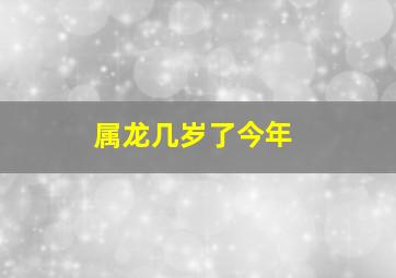 属龙几岁了今年