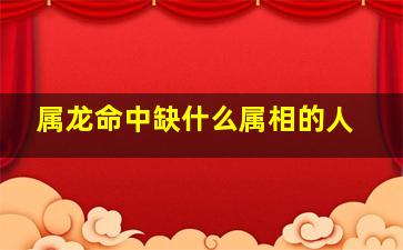 属龙命中缺什么属相的人