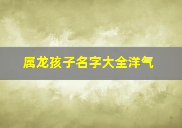 属龙孩子名字大全洋气