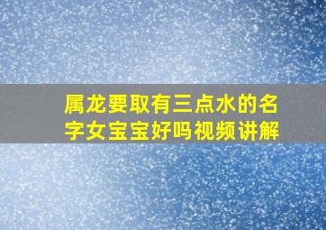 属龙要取有三点水的名字女宝宝好吗视频讲解