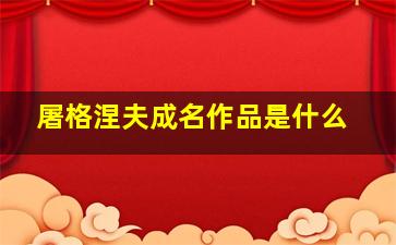 屠格涅夫成名作品是什么