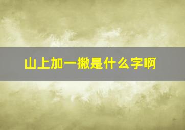 山上加一撇是什么字啊