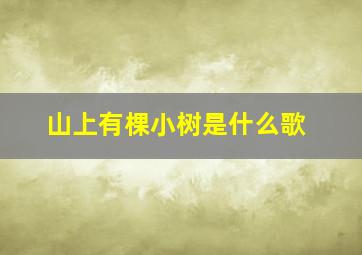 山上有棵小树是什么歌