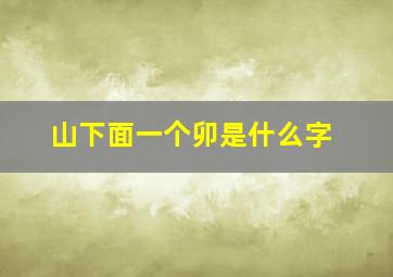 山下面一个卯是什么字