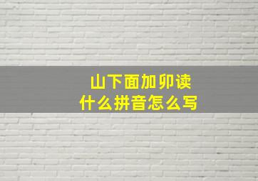 山下面加卯读什么拼音怎么写