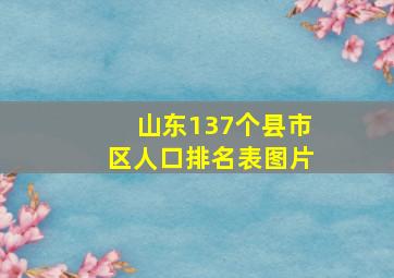 山东137个县市区人口排名表图片