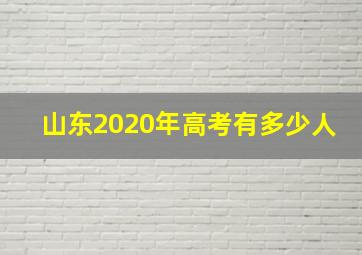 山东2020年高考有多少人