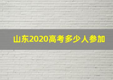 山东2020高考多少人参加