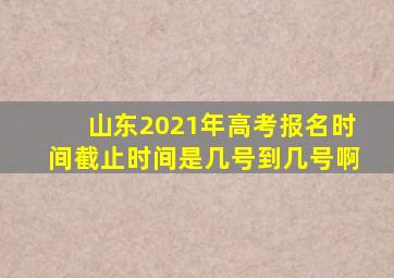 山东2021年高考报名时间截止时间是几号到几号啊