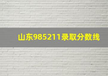 山东985211录取分数线