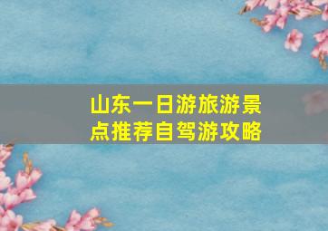 山东一日游旅游景点推荐自驾游攻略