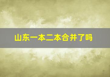 山东一本二本合并了吗