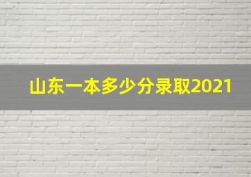 山东一本多少分录取2021