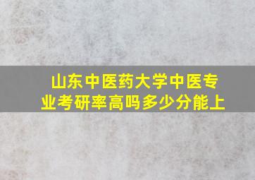 山东中医药大学中医专业考研率高吗多少分能上