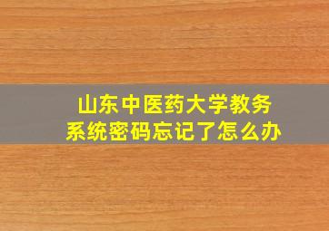 山东中医药大学教务系统密码忘记了怎么办