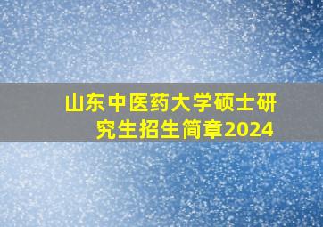 山东中医药大学硕士研究生招生简章2024