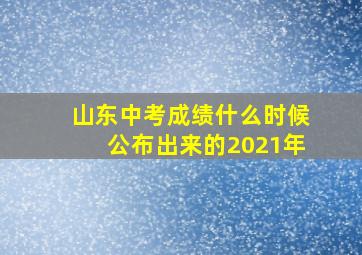 山东中考成绩什么时候公布出来的2021年