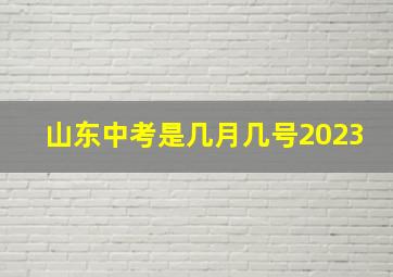 山东中考是几月几号2023