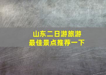 山东二日游旅游最佳景点推荐一下