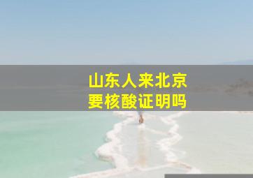 山东人来北京要核酸证明吗