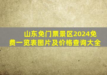 山东免门票景区2024免费一览表图片及价格查询大全