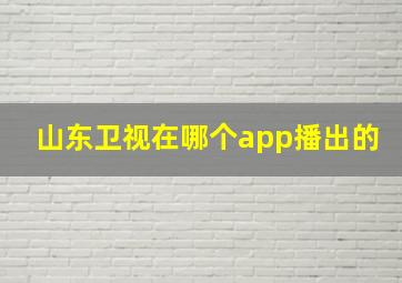 山东卫视在哪个app播出的