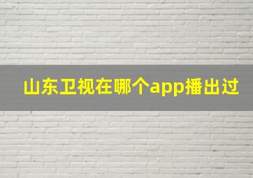 山东卫视在哪个app播出过