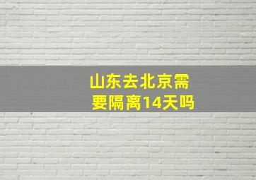 山东去北京需要隔离14天吗