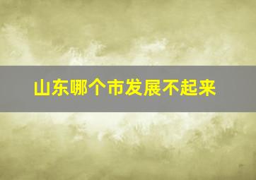 山东哪个市发展不起来