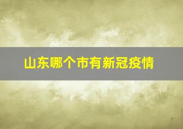 山东哪个市有新冠疫情