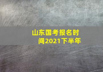 山东国考报名时间2021下半年