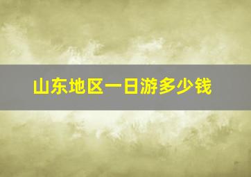 山东地区一日游多少钱