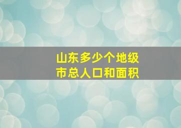 山东多少个地级市总人口和面积