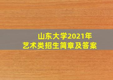 山东大学2021年艺术类招生简章及答案