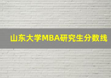 山东大学MBA研究生分数线