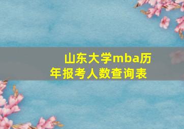 山东大学mba历年报考人数查询表