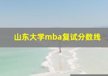 山东大学mba复试分数线